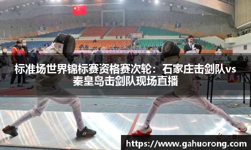 标准场世界锦标赛资格赛次轮：石家庄击剑队vs秦皇岛击剑队现场直播