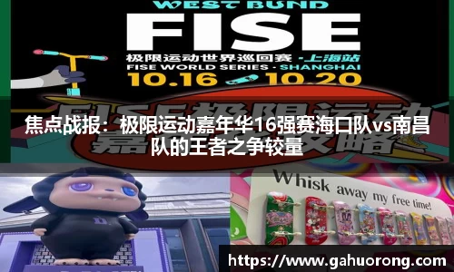 焦点战报：极限运动嘉年华16强赛海口队vs南昌队的王者之争较量