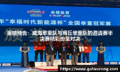 重磅预告：威海举重队与商丘举重队的邀请赛半决赛精彩纷呈对决