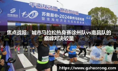 焦点战报：城市马拉松热身赛徐州队vs南昌队的巅峰对决较量
