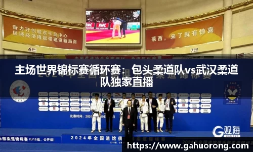 主场世界锦标赛循环赛：包头柔道队vs武汉柔道队独家直播