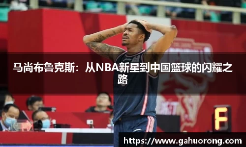 马尚布鲁克斯：从NBA新星到中国篮球的闪耀之路