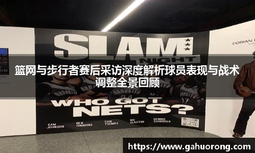 篮网与步行者赛后采访深度解析球员表现与战术调整全景回顾