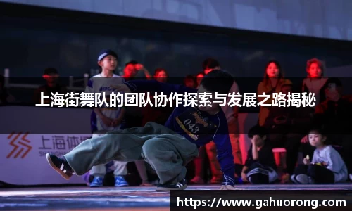 上海街舞队的团队协作探索与发展之路揭秘